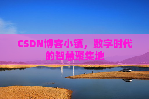 CSDN博客小镇，数字时代的智慧聚集地